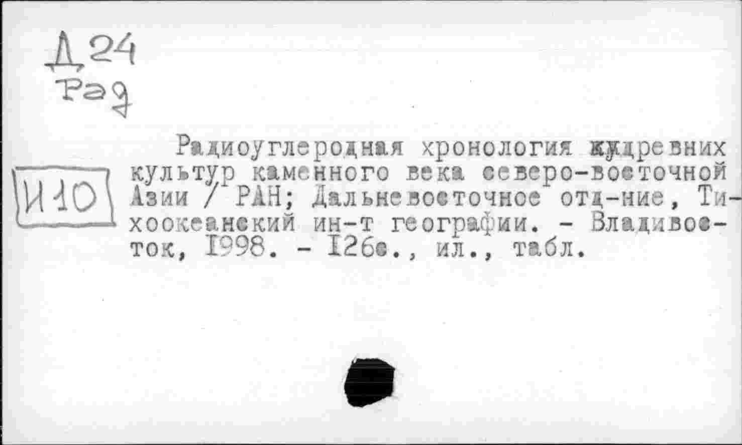 ﻿Радиоуглеродная хронология «^древних —~—» культур каменного века ееверо-воеточной /НО\ Азии /"РАН; дальневосточное отд-ние, Ти ——I хоокеамский ин-т географии. - Владивосток, 1998. - 126е., ил., табл.